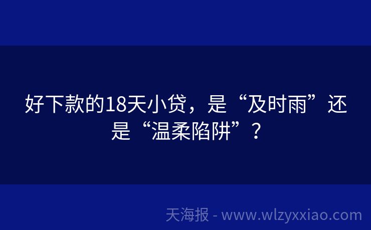 好下款的18天小贷，是“及时雨”还是“温柔陷阱”？