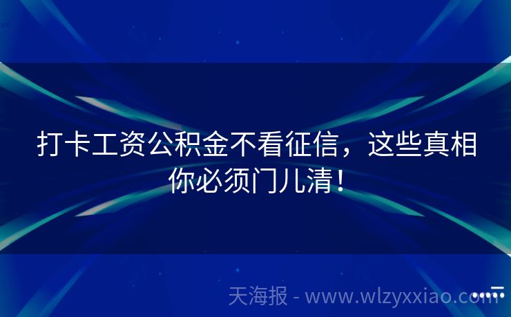 打卡工资公积金不看征信，这些真相你必须门儿清！