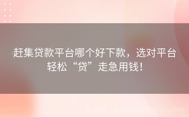 赶集贷款平台哪个好下款，选对平台轻松“贷”走急用钱！