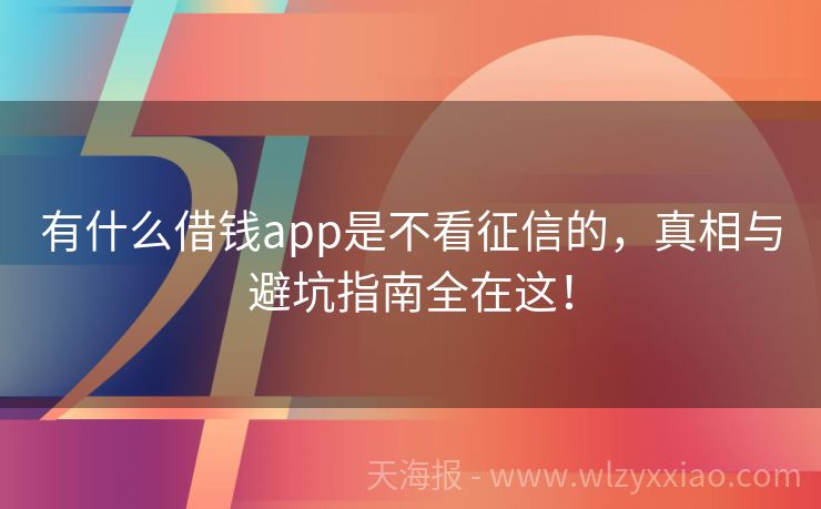 有什么借钱app是不看征信的，真相与避坑指南全在这！