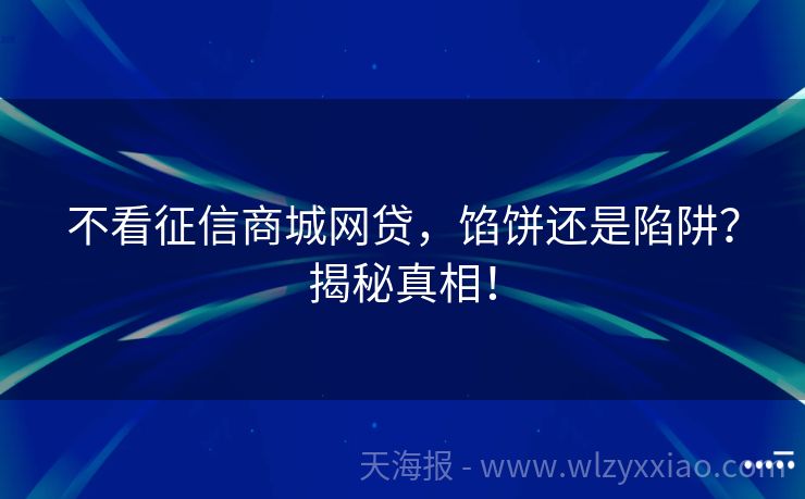 不看征信商城网贷，馅饼还是陷阱？揭秘真相！