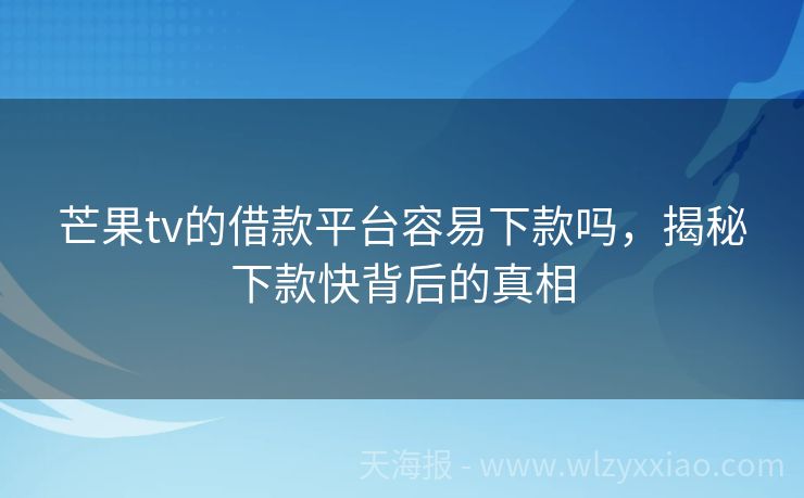 芒果tv的借款平台容易下款吗，揭秘下款快背后的真相