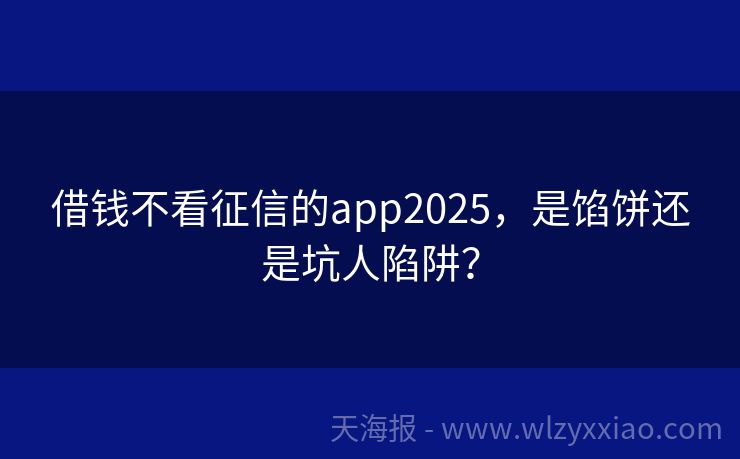 借钱不看征信的app2025，是馅饼还是坑人陷阱？