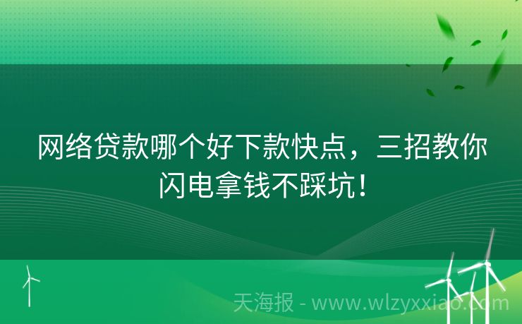 网络贷款哪个好下款快点，三招教你闪电拿钱不踩坑！