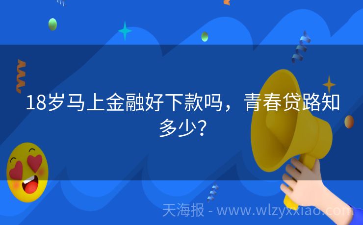 18岁马上金融好下款吗，青春贷路知多少？