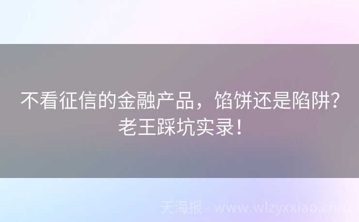 不看征信的金融产品，馅饼还是陷阱？老王踩坑实录！