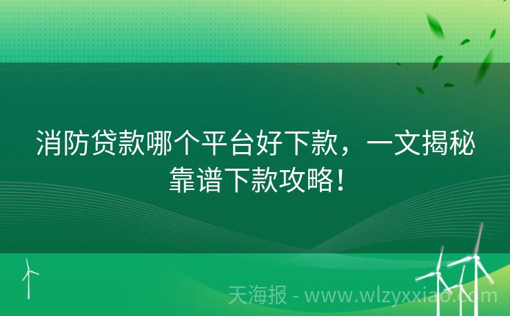 消防贷款哪个平台好下款，一文揭秘靠谱下款攻略！
