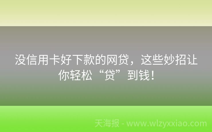 没信用卡好下款的网贷，这些妙招让你轻松“贷”到钱！