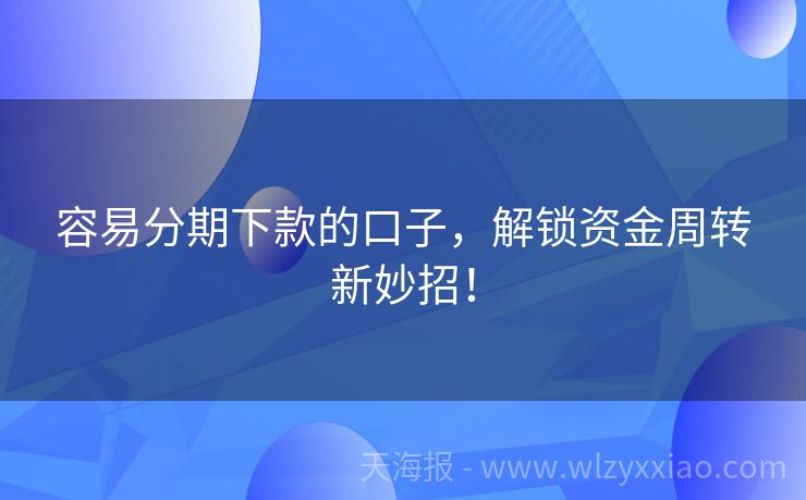 容易分期下款的口子，解锁资金周转新妙招！