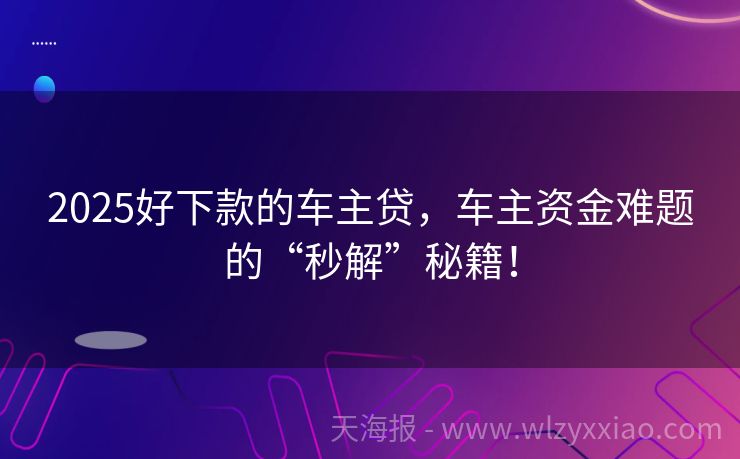 2025好下款的车主贷，车主资金难题的“秒解”秘籍！
