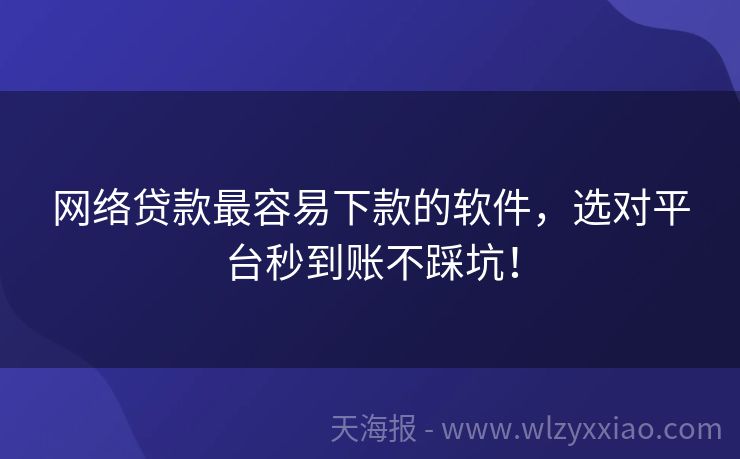 网络贷款最容易下款的软件，选对平台秒到账不踩坑！