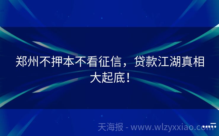 郑州不押本不看征信，贷款江湖真相大起底！
