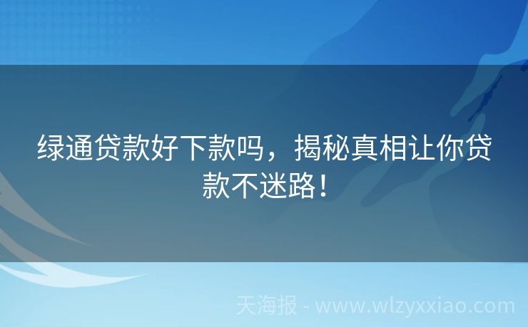 绿通贷款好下款吗，揭秘真相让你贷款不迷路！