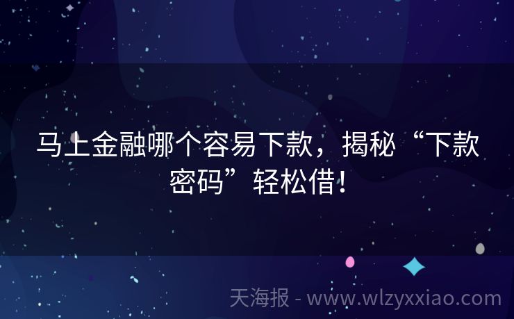 马上金融哪个容易下款，揭秘“下款密码”轻松借！