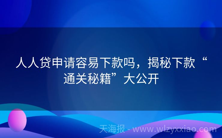 人人贷申请容易下款吗，揭秘下款“通关秘籍”大公开