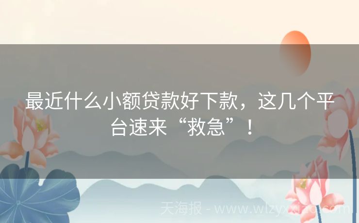 最近什么小额贷款好下款，这几个平台速来“救急”！
