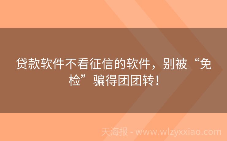 贷款软件不看征信的软件，别被“免检”骗得团团转！