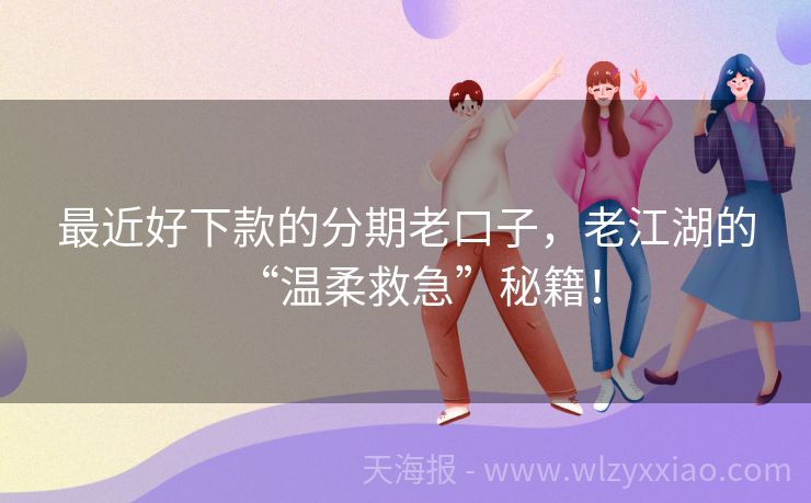 最近好下款的分期老口子，老江湖的“温柔救急”秘籍！