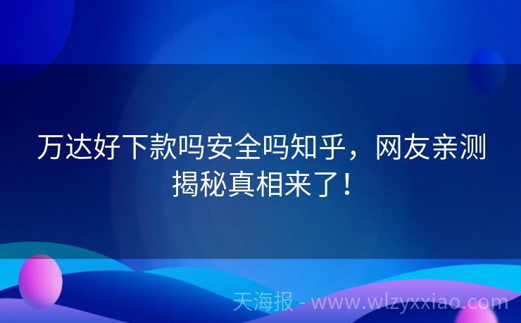 万达好下款吗安全吗知乎，网友亲测揭秘真相来了！