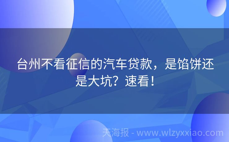 台州不看征信的汽车贷款，是馅饼还是大坑？速看！