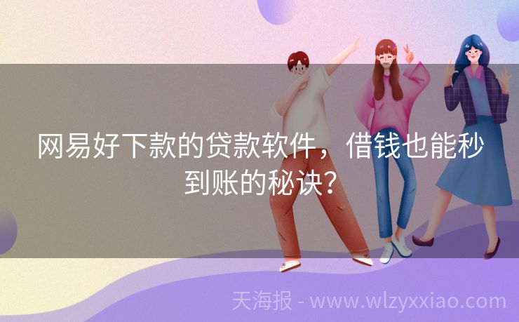 网易好下款的贷款软件，借钱也能秒到账的秘诀？