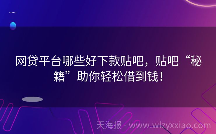 网贷平台哪些好下款贴吧，贴吧“秘籍”助你轻松借到钱！