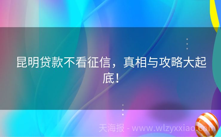 昆明贷款不看征信，真相与攻略大起底！