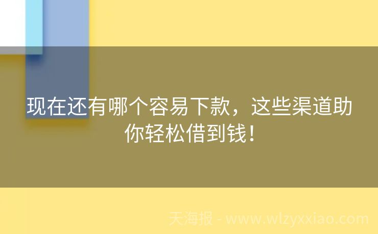 现在还有哪个容易下款，这些渠道助你轻松借到钱！