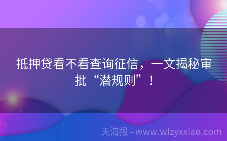 抵押贷看不看查询征信，一文揭秘审批“潜规则”！