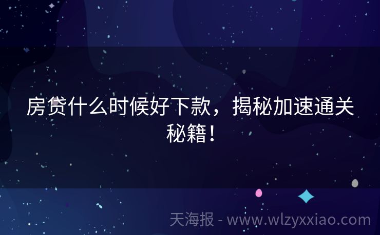 房贷什么时候好下款，揭秘加速通关秘籍！