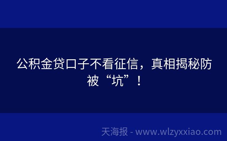 公积金贷口子不看征信，真相揭秘防被“坑”！