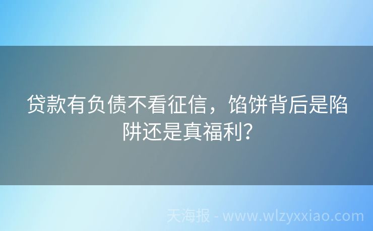 贷款有负债不看征信，馅饼背后是陷阱还是真福利？