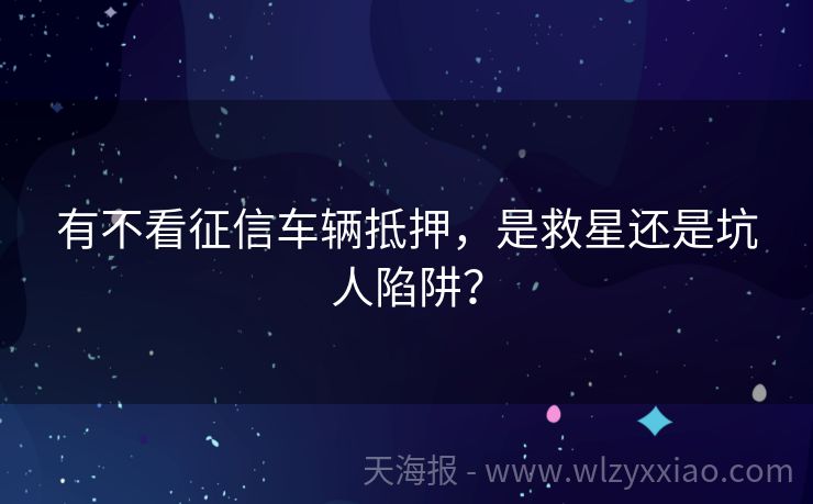 有不看征信车辆抵押，是救星还是坑人陷阱？
