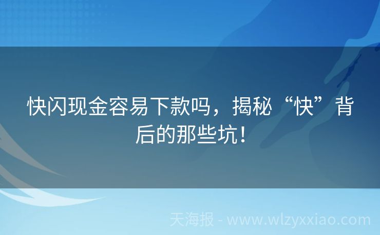 快闪现金容易下款吗，揭秘“快”背后的那些坑！