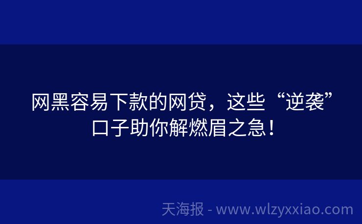 网黑容易下款的网贷，这些“逆袭”口子助你解燃眉之急！