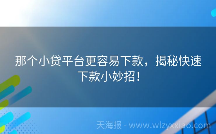 那个小贷平台更容易下款，揭秘快速下款小妙招！