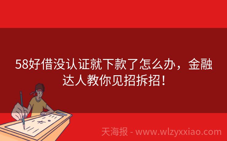 58好借没认证就下款了怎么办，金融达人教你见招拆招！