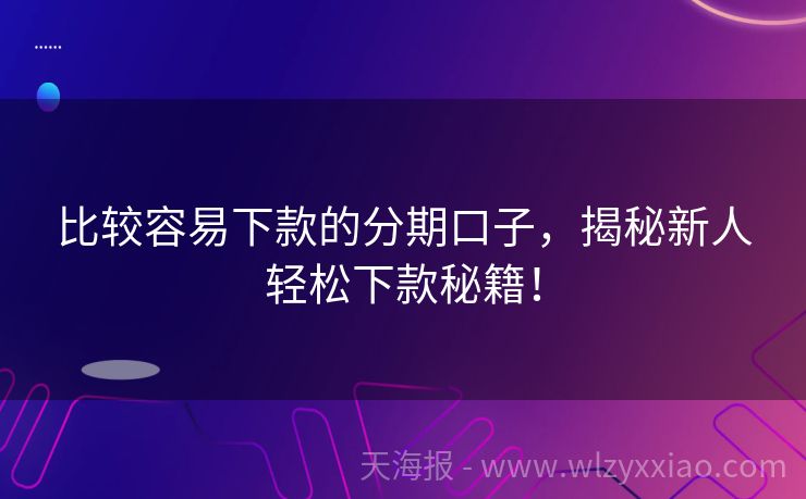 比较容易下款的分期口子，揭秘新人轻松下款秘籍！