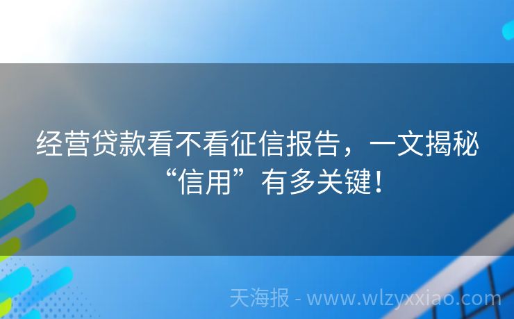 经营贷款看不看征信报告，一文揭秘“信用”有多关键！