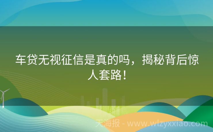 车贷无视征信是真的吗，揭秘背后惊人套路！
