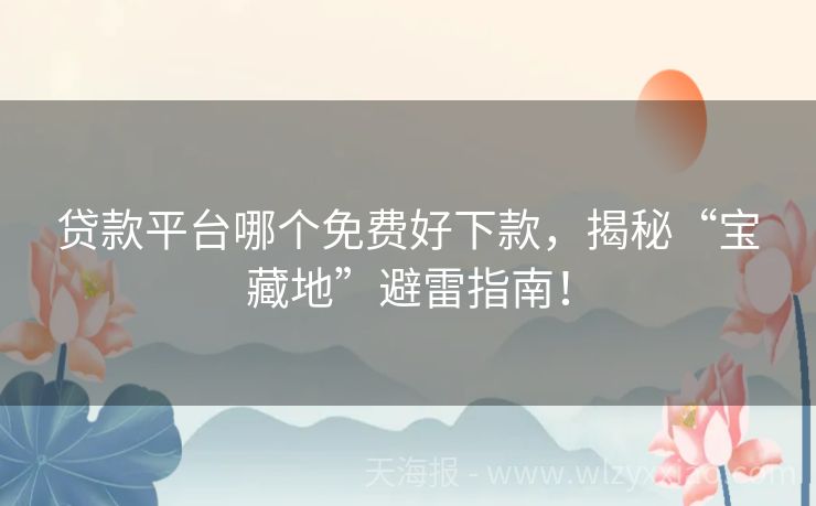 贷款平台哪个免费好下款，揭秘“宝藏地”避雷指南！