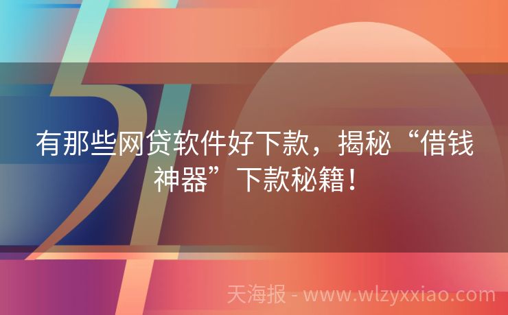 有那些网贷软件好下款，揭秘“借钱神器”下款秘籍！