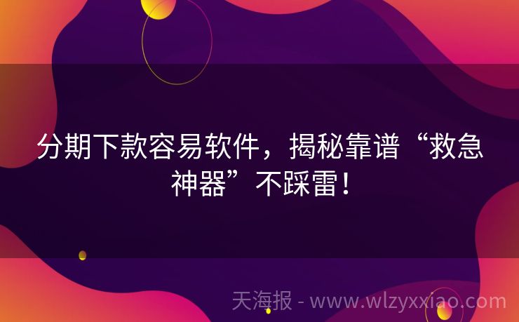 分期下款容易软件，揭秘靠谱“救急神器”不踩雷！