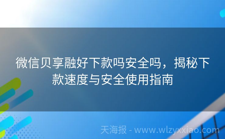 微信贝享融好下款吗安全吗，揭秘下款速度与安全使用指南