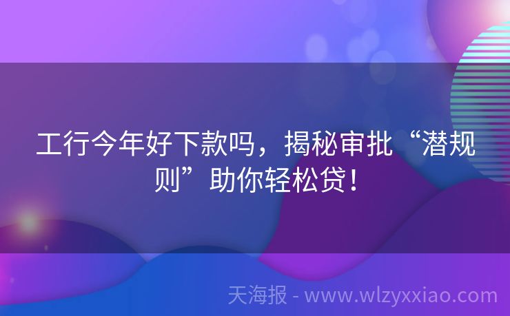 工行今年好下款吗，揭秘审批“潜规则”助你轻松贷！