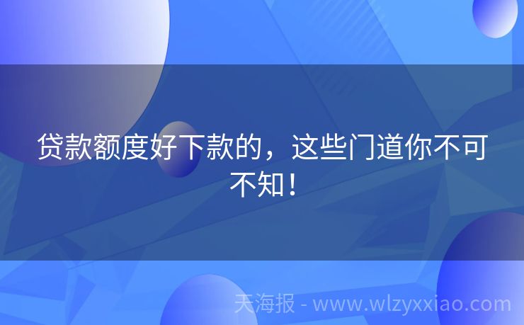 贷款额度好下款的，这些门道你不可不知！