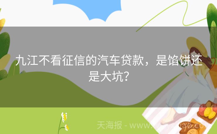 九江不看征信的汽车贷款，是馅饼还是大坑？