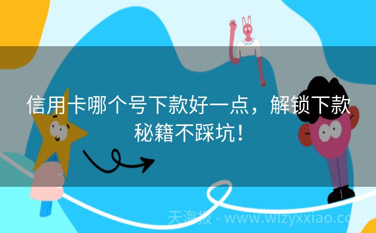 信用卡哪个号下款好一点，解锁下款秘籍不踩坑！