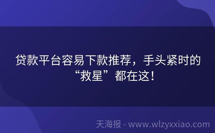 贷款平台容易下款推荐，手头紧时的“救星”都在这！