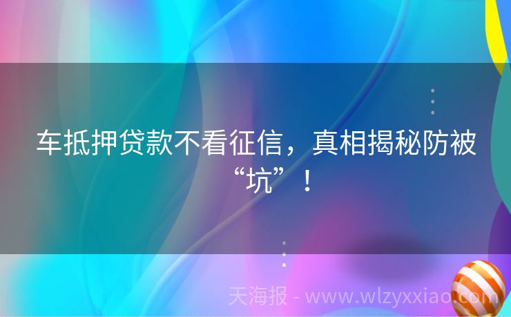 车抵押贷款不看征信，真相揭秘防被“坑”！